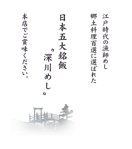 江戸時代の漁師めし 郷土料理百選に選ばれた 日本五大銘飯"深川めし" 本店でご賞味ください。